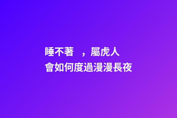 睡不著，屬虎人會如何度過漫漫長夜